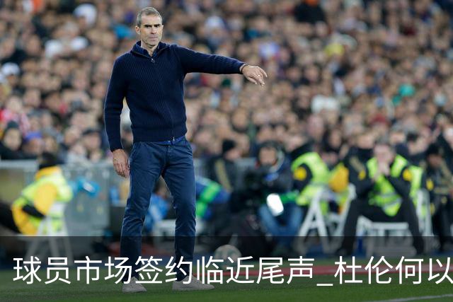 球员市场签约临近尾声 杜伦何以成为夏窗头号剩男？