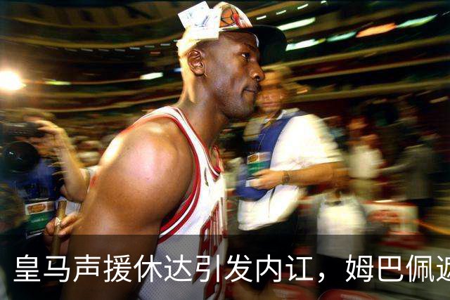 皇马声援休达引发内讧，姆巴佩遮挡球衣引西甲主席批评